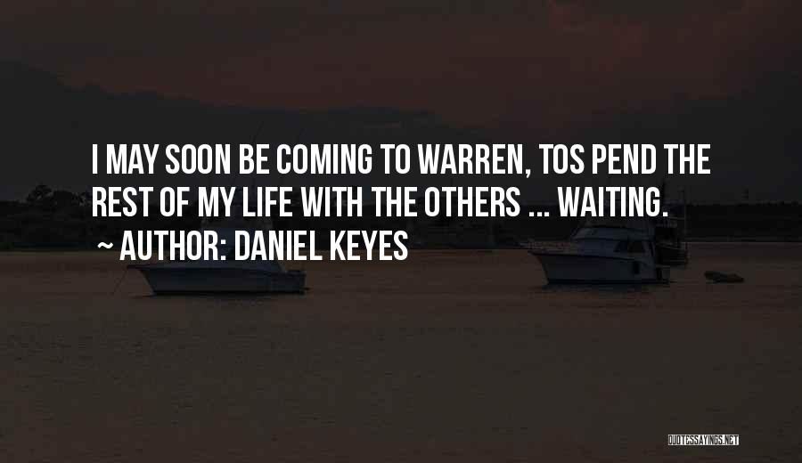 Daniel Keyes Quotes: I May Soon Be Coming To Warren, Tos Pend The Rest Of My Life With The Others ... Waiting.