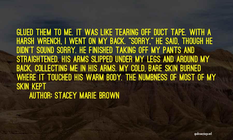 Stacey Marie Brown Quotes: Glued Them To Me. It Was Like Tearing Off Duct Tape. With A Harsh Wrench, I Went On My Back.