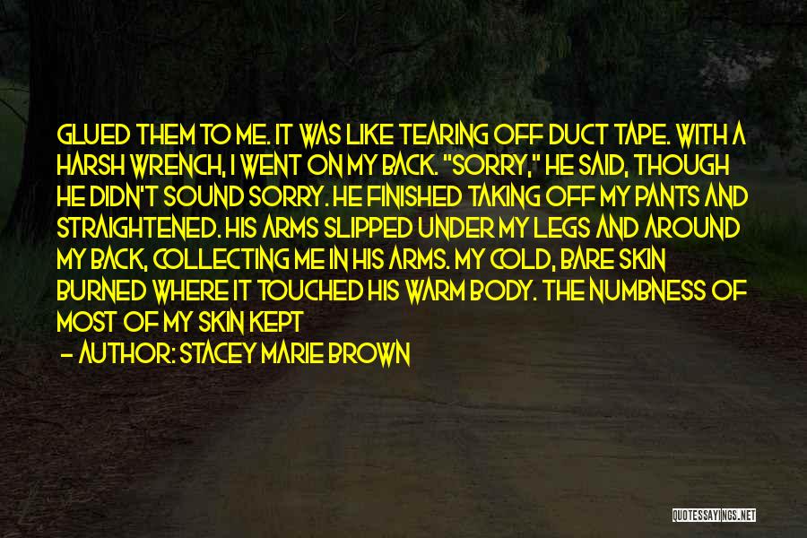 Stacey Marie Brown Quotes: Glued Them To Me. It Was Like Tearing Off Duct Tape. With A Harsh Wrench, I Went On My Back.