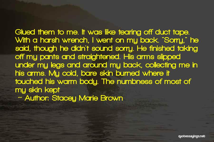 Stacey Marie Brown Quotes: Glued Them To Me. It Was Like Tearing Off Duct Tape. With A Harsh Wrench, I Went On My Back.