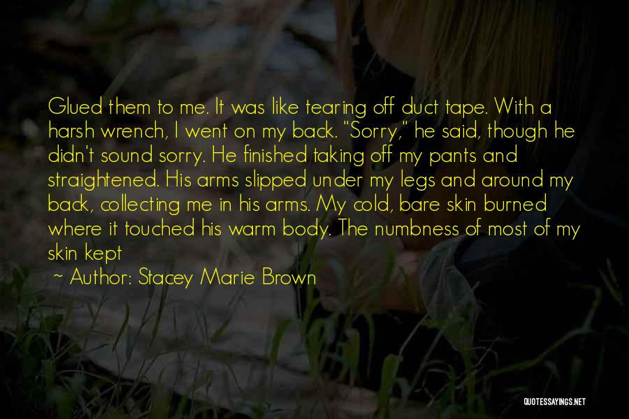Stacey Marie Brown Quotes: Glued Them To Me. It Was Like Tearing Off Duct Tape. With A Harsh Wrench, I Went On My Back.