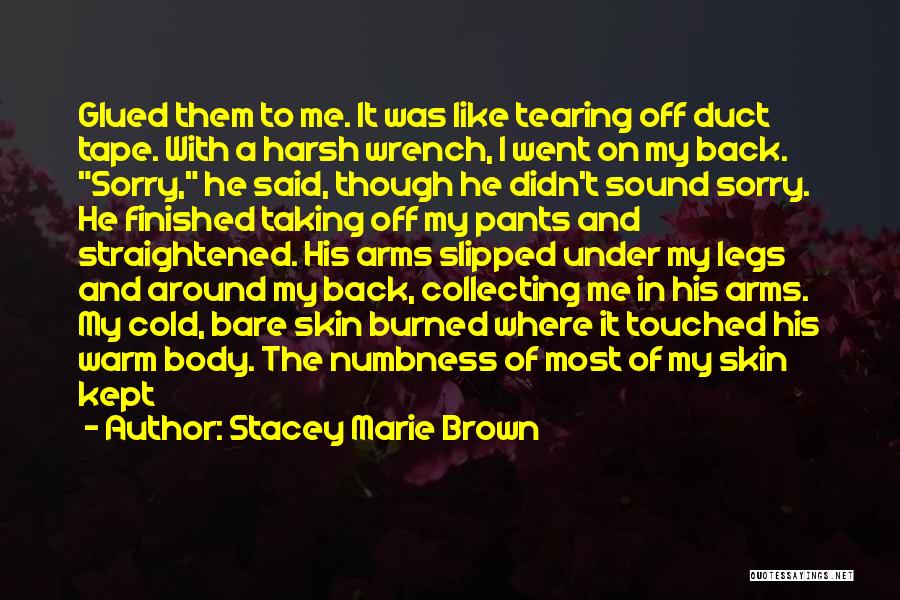 Stacey Marie Brown Quotes: Glued Them To Me. It Was Like Tearing Off Duct Tape. With A Harsh Wrench, I Went On My Back.