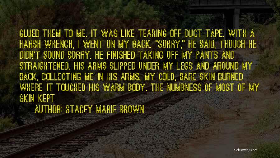 Stacey Marie Brown Quotes: Glued Them To Me. It Was Like Tearing Off Duct Tape. With A Harsh Wrench, I Went On My Back.