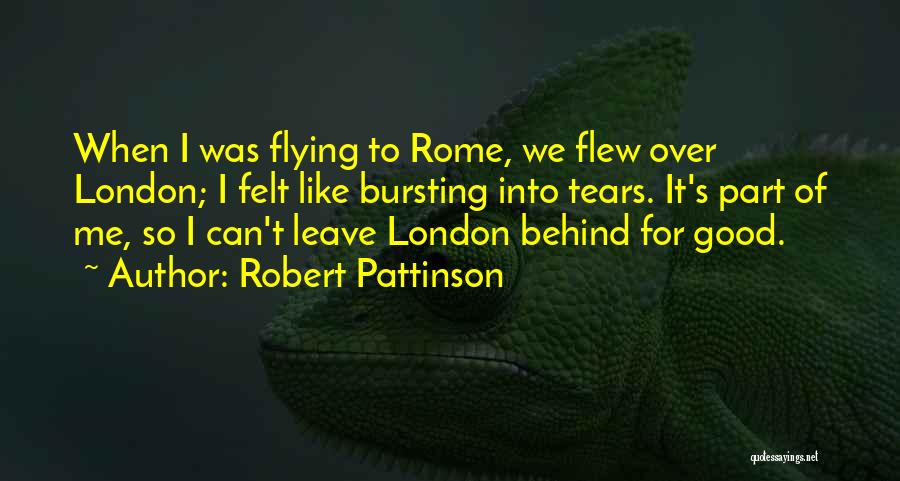 Robert Pattinson Quotes: When I Was Flying To Rome, We Flew Over London; I Felt Like Bursting Into Tears. It's Part Of Me,