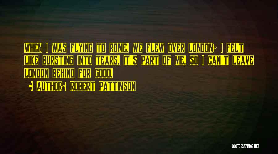Robert Pattinson Quotes: When I Was Flying To Rome, We Flew Over London; I Felt Like Bursting Into Tears. It's Part Of Me,