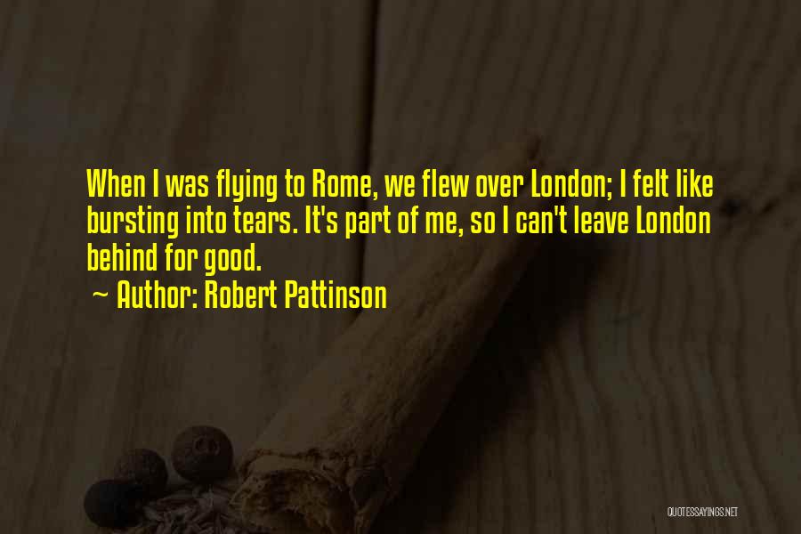 Robert Pattinson Quotes: When I Was Flying To Rome, We Flew Over London; I Felt Like Bursting Into Tears. It's Part Of Me,
