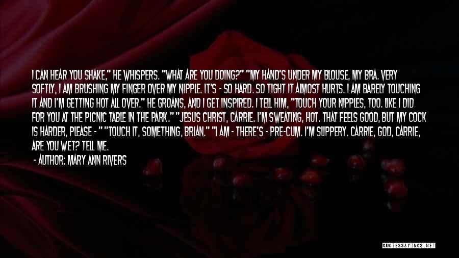 Mary Ann Rivers Quotes: I Can Hear You Shake, He Whispers. What Are You Doing? My Hand's Under My Blouse, My Bra. Very Softly,