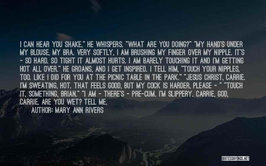 Mary Ann Rivers Quotes: I Can Hear You Shake, He Whispers. What Are You Doing? My Hand's Under My Blouse, My Bra. Very Softly,