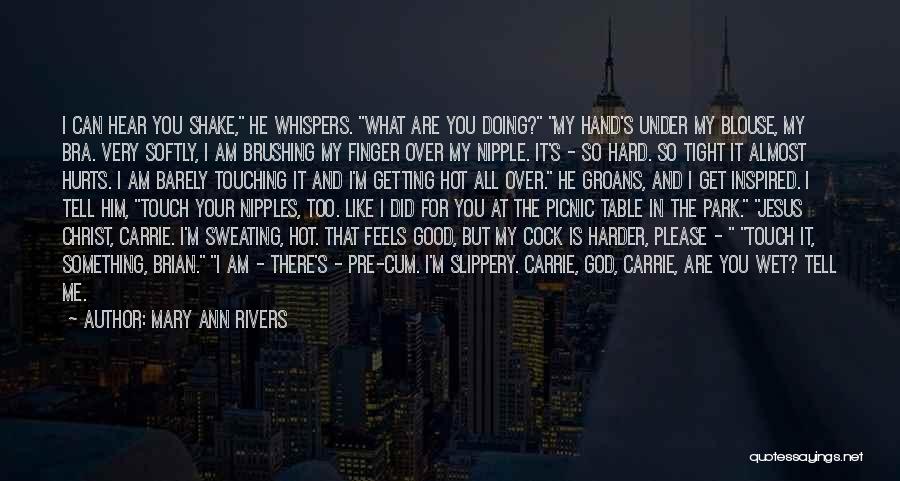 Mary Ann Rivers Quotes: I Can Hear You Shake, He Whispers. What Are You Doing? My Hand's Under My Blouse, My Bra. Very Softly,