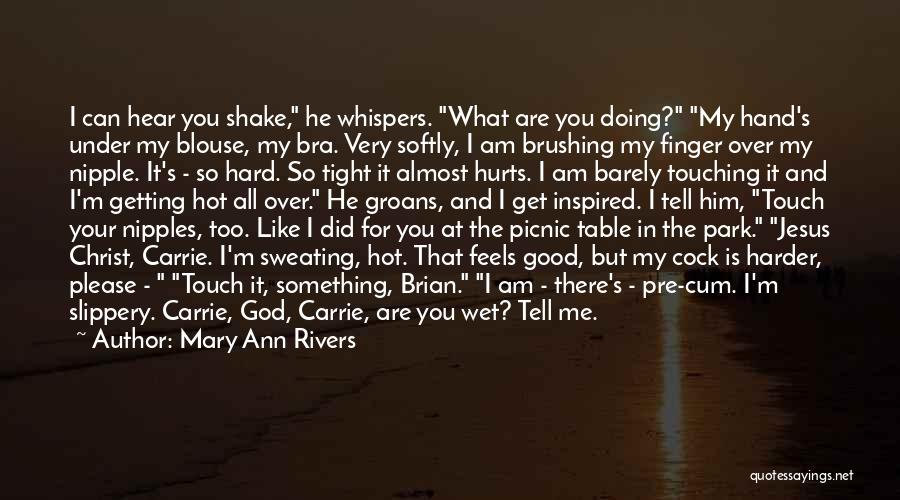 Mary Ann Rivers Quotes: I Can Hear You Shake, He Whispers. What Are You Doing? My Hand's Under My Blouse, My Bra. Very Softly,