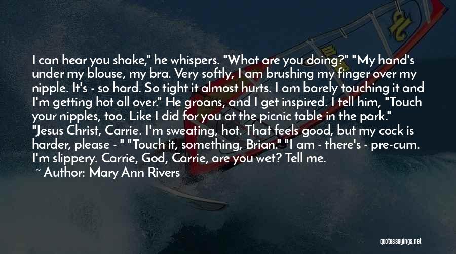 Mary Ann Rivers Quotes: I Can Hear You Shake, He Whispers. What Are You Doing? My Hand's Under My Blouse, My Bra. Very Softly,