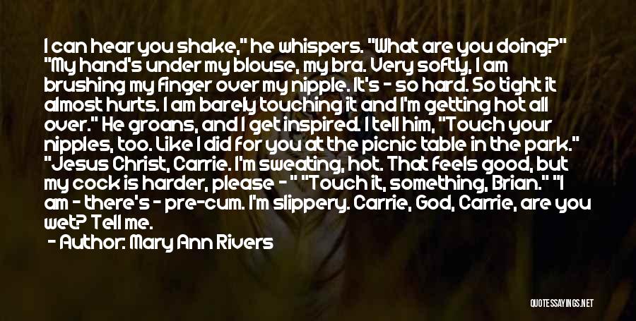 Mary Ann Rivers Quotes: I Can Hear You Shake, He Whispers. What Are You Doing? My Hand's Under My Blouse, My Bra. Very Softly,