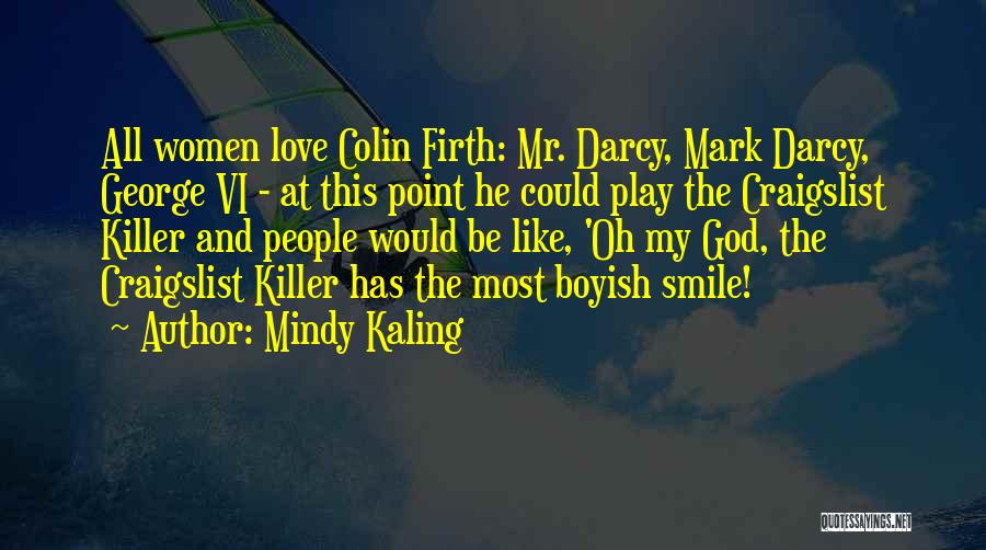 Mindy Kaling Quotes: All Women Love Colin Firth: Mr. Darcy, Mark Darcy, George Vi - At This Point He Could Play The Craigslist