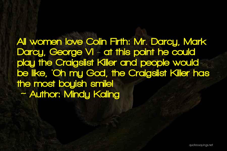 Mindy Kaling Quotes: All Women Love Colin Firth: Mr. Darcy, Mark Darcy, George Vi - At This Point He Could Play The Craigslist