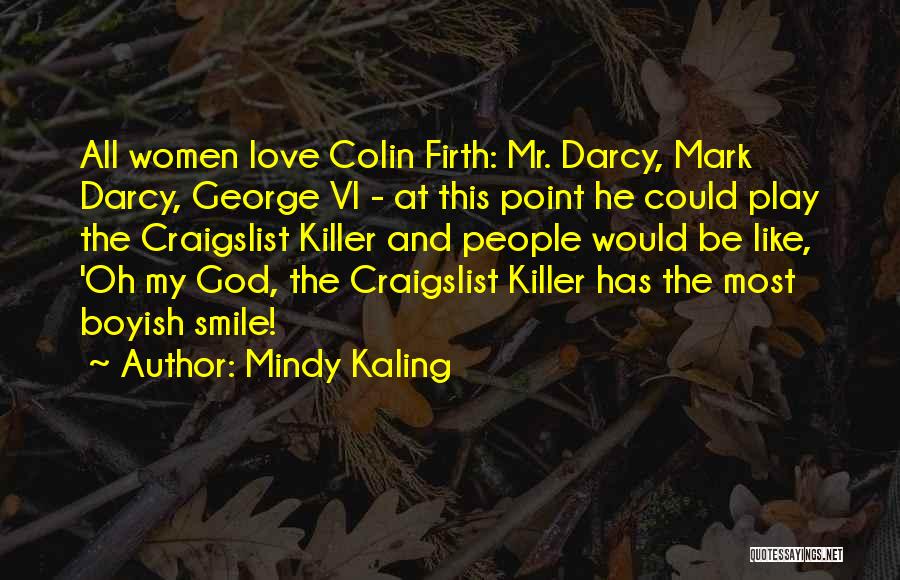 Mindy Kaling Quotes: All Women Love Colin Firth: Mr. Darcy, Mark Darcy, George Vi - At This Point He Could Play The Craigslist