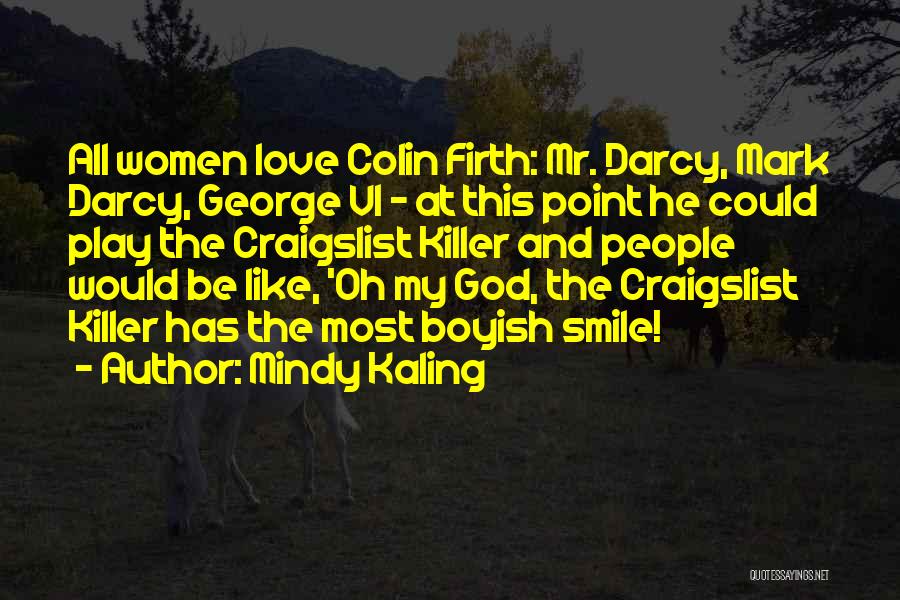 Mindy Kaling Quotes: All Women Love Colin Firth: Mr. Darcy, Mark Darcy, George Vi - At This Point He Could Play The Craigslist