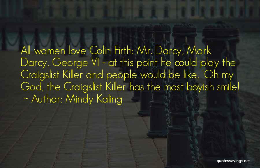 Mindy Kaling Quotes: All Women Love Colin Firth: Mr. Darcy, Mark Darcy, George Vi - At This Point He Could Play The Craigslist