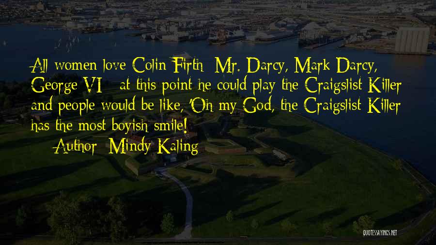 Mindy Kaling Quotes: All Women Love Colin Firth: Mr. Darcy, Mark Darcy, George Vi - At This Point He Could Play The Craigslist