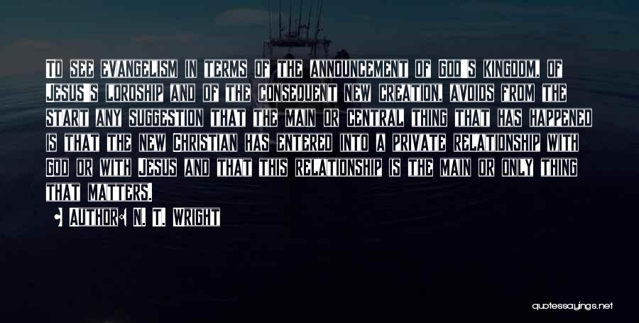 N. T. Wright Quotes: To See Evangelism In Terms Of The Announcement Of God's Kingdom, Of Jesus's Lordship And Of The Consequent New Creation,