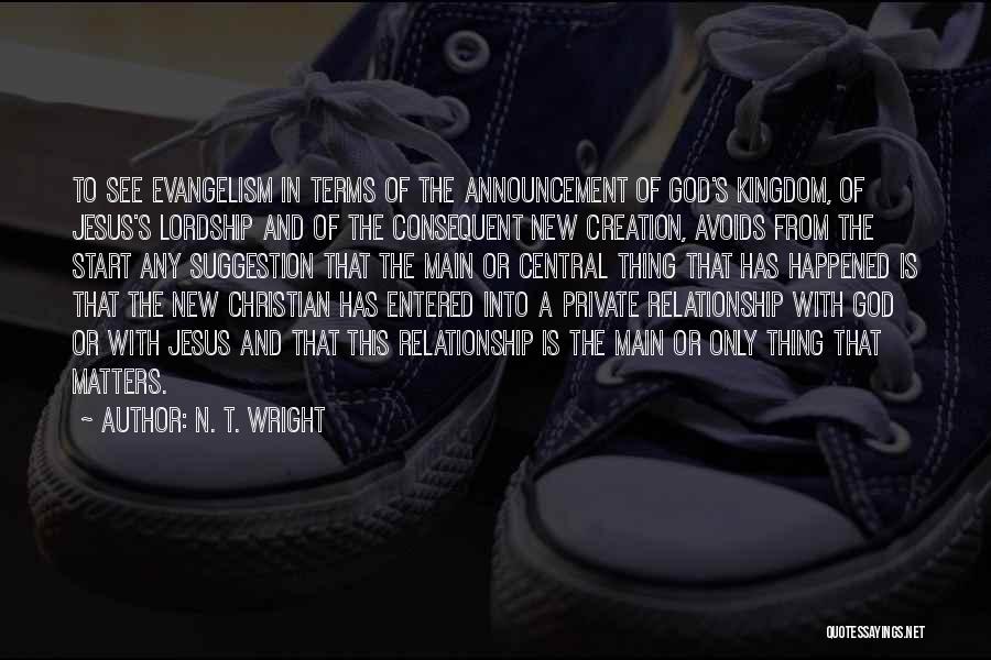 N. T. Wright Quotes: To See Evangelism In Terms Of The Announcement Of God's Kingdom, Of Jesus's Lordship And Of The Consequent New Creation,