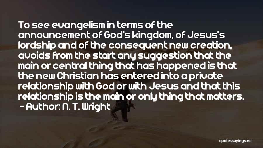 N. T. Wright Quotes: To See Evangelism In Terms Of The Announcement Of God's Kingdom, Of Jesus's Lordship And Of The Consequent New Creation,