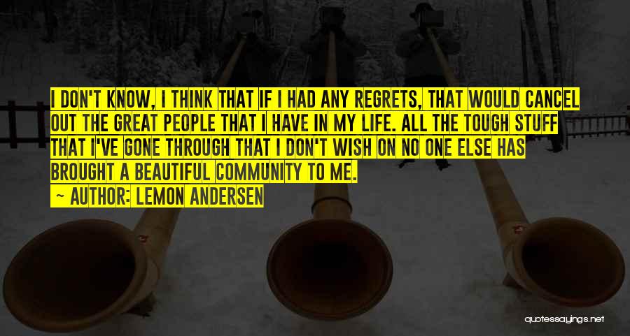 Lemon Andersen Quotes: I Don't Know, I Think That If I Had Any Regrets, That Would Cancel Out The Great People That I