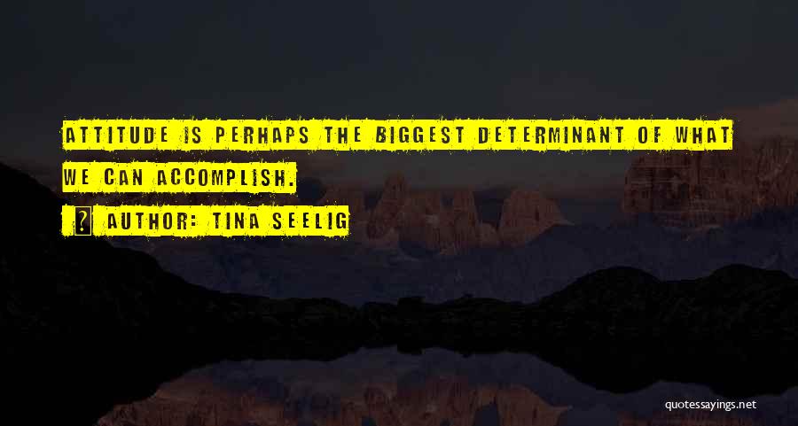 Tina Seelig Quotes: Attitude Is Perhaps The Biggest Determinant Of What We Can Accomplish.