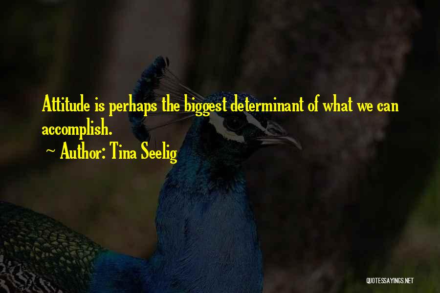 Tina Seelig Quotes: Attitude Is Perhaps The Biggest Determinant Of What We Can Accomplish.