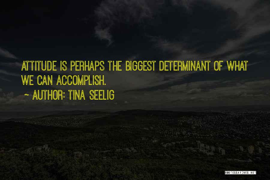 Tina Seelig Quotes: Attitude Is Perhaps The Biggest Determinant Of What We Can Accomplish.