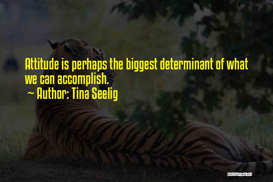 Tina Seelig Quotes: Attitude Is Perhaps The Biggest Determinant Of What We Can Accomplish.