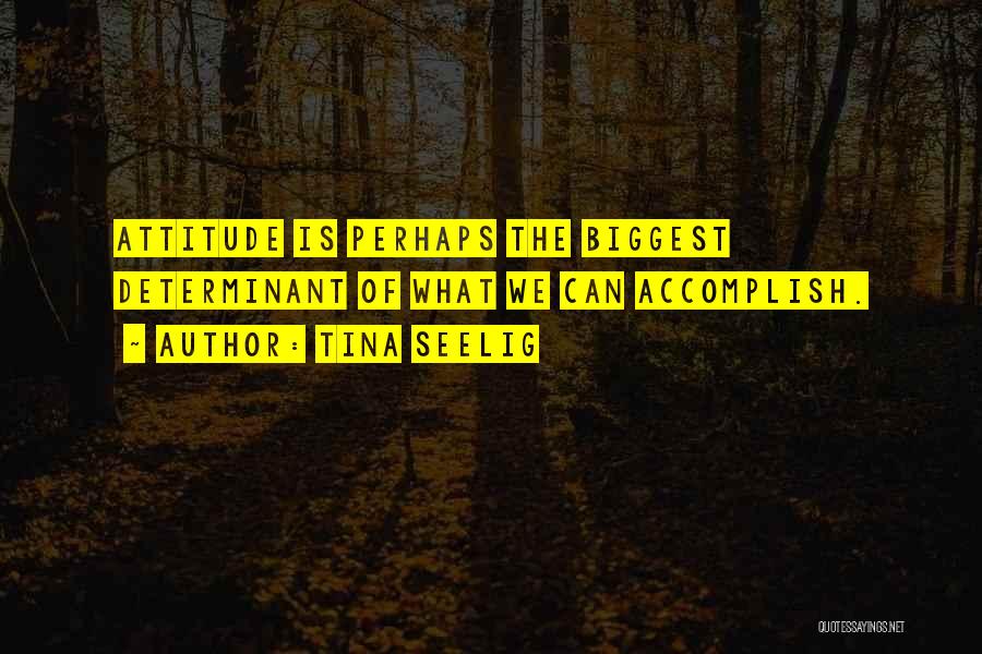 Tina Seelig Quotes: Attitude Is Perhaps The Biggest Determinant Of What We Can Accomplish.