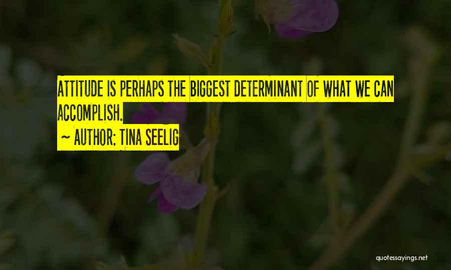 Tina Seelig Quotes: Attitude Is Perhaps The Biggest Determinant Of What We Can Accomplish.