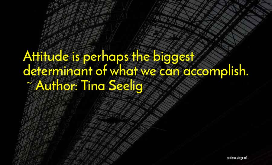 Tina Seelig Quotes: Attitude Is Perhaps The Biggest Determinant Of What We Can Accomplish.