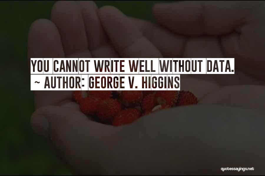 George V. Higgins Quotes: You Cannot Write Well Without Data.