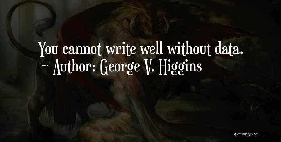 George V. Higgins Quotes: You Cannot Write Well Without Data.