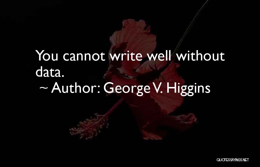 George V. Higgins Quotes: You Cannot Write Well Without Data.