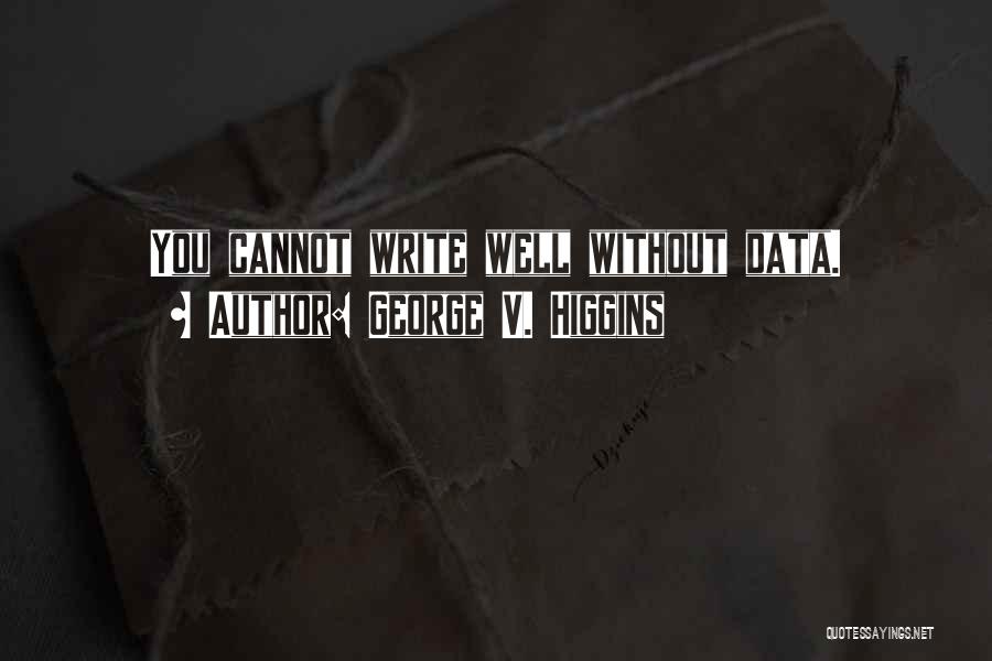 George V. Higgins Quotes: You Cannot Write Well Without Data.