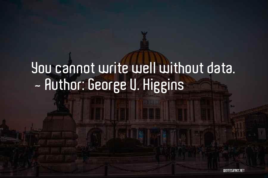 George V. Higgins Quotes: You Cannot Write Well Without Data.