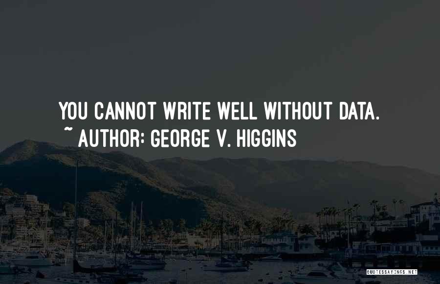 George V. Higgins Quotes: You Cannot Write Well Without Data.