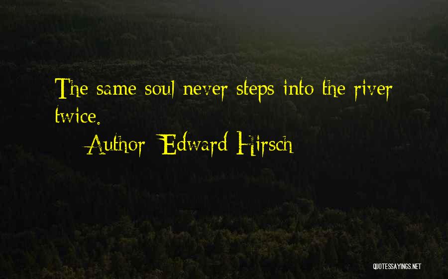 Edward Hirsch Quotes: The Same Soul Never Steps Into The River Twice.