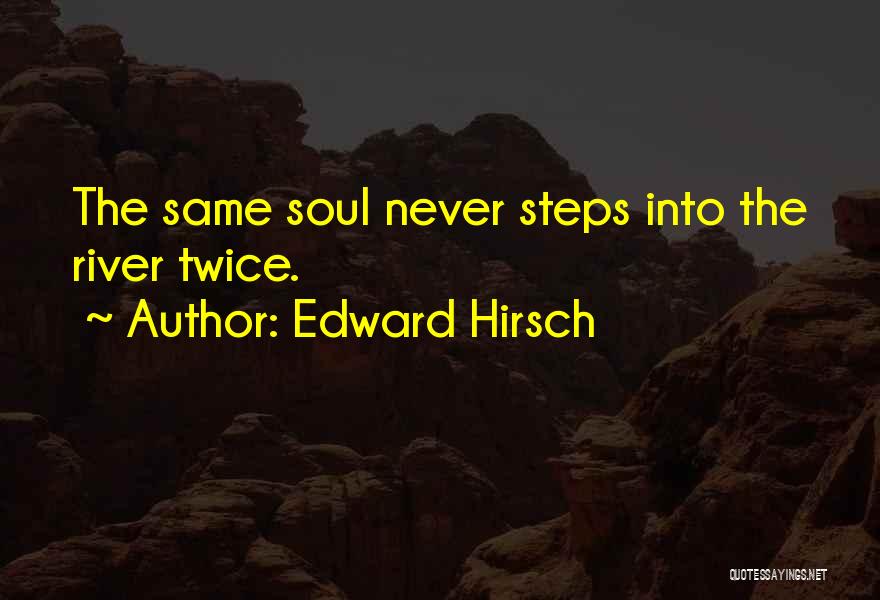 Edward Hirsch Quotes: The Same Soul Never Steps Into The River Twice.