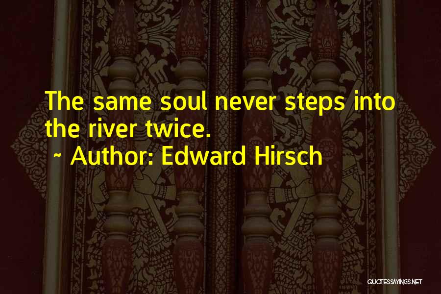 Edward Hirsch Quotes: The Same Soul Never Steps Into The River Twice.
