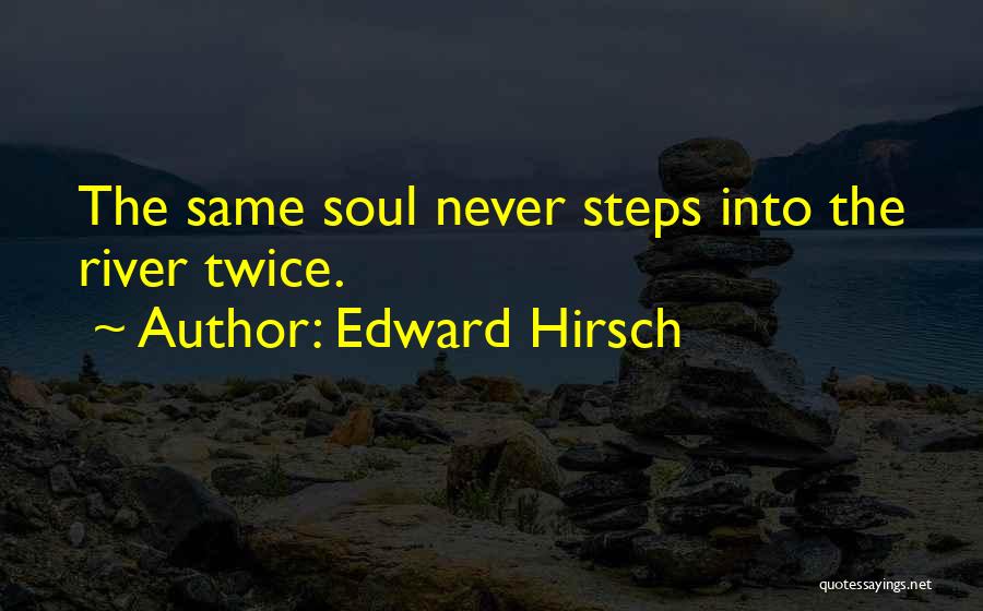 Edward Hirsch Quotes: The Same Soul Never Steps Into The River Twice.