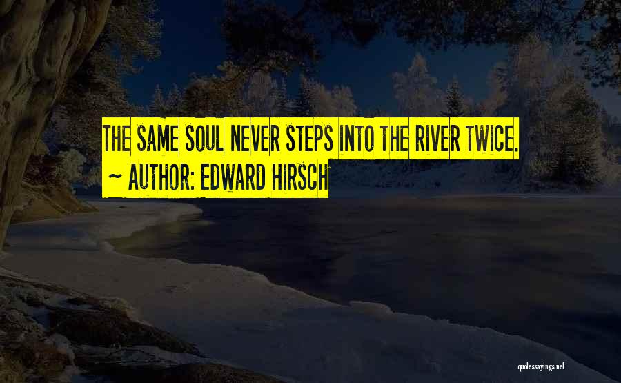 Edward Hirsch Quotes: The Same Soul Never Steps Into The River Twice.