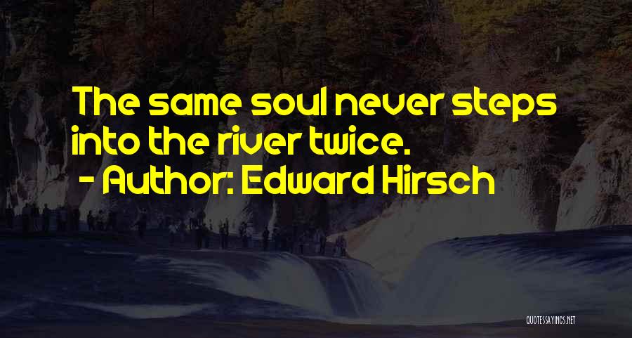 Edward Hirsch Quotes: The Same Soul Never Steps Into The River Twice.