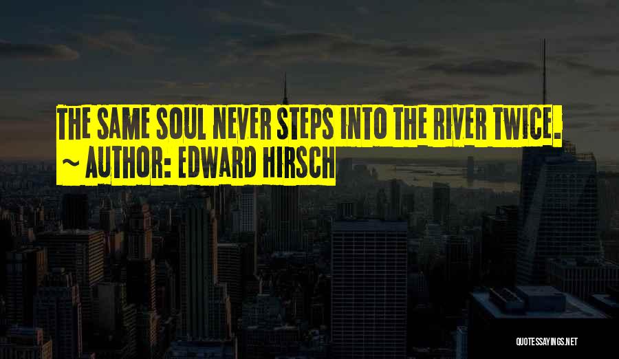 Edward Hirsch Quotes: The Same Soul Never Steps Into The River Twice.