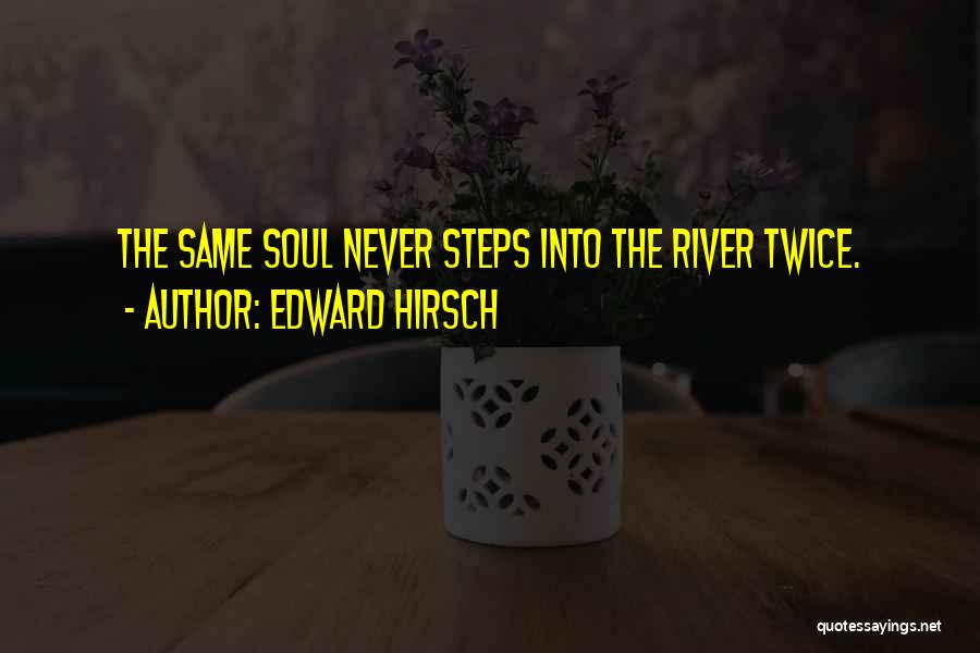 Edward Hirsch Quotes: The Same Soul Never Steps Into The River Twice.