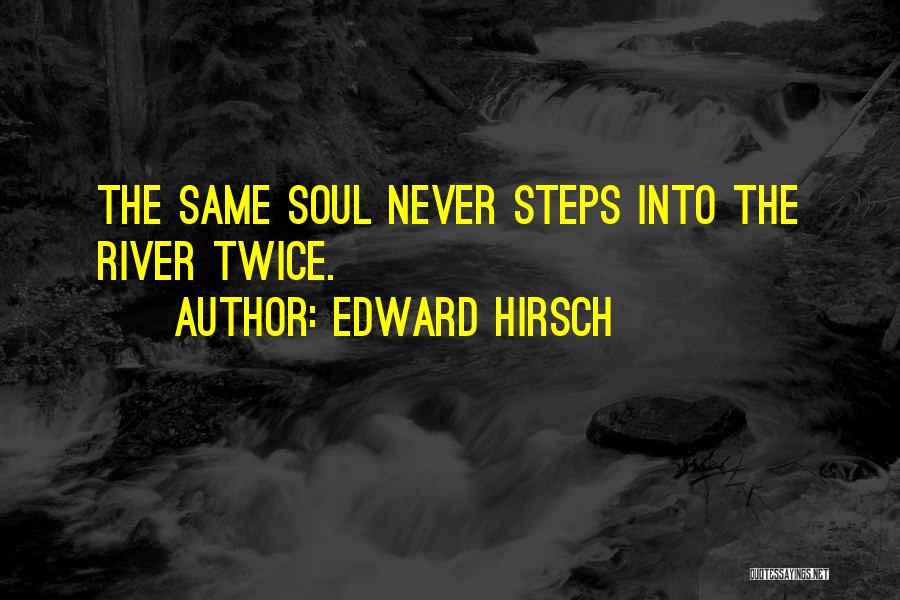 Edward Hirsch Quotes: The Same Soul Never Steps Into The River Twice.
