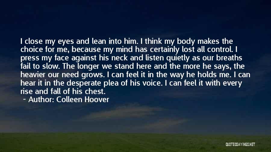 Colleen Hoover Quotes: I Close My Eyes And Lean Into Him. I Think My Body Makes The Choice For Me, Because My Mind