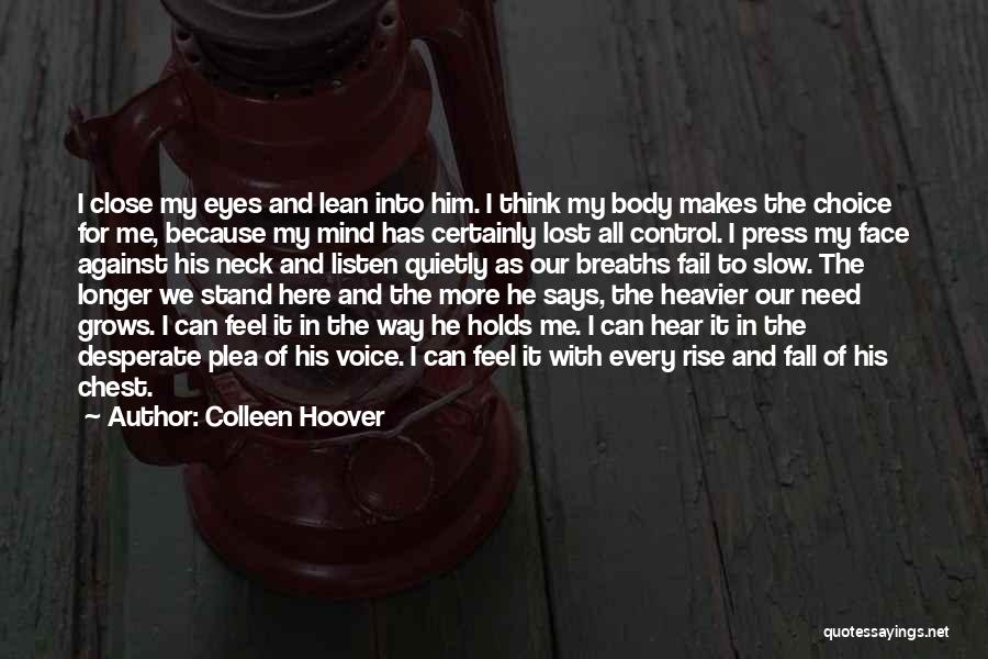 Colleen Hoover Quotes: I Close My Eyes And Lean Into Him. I Think My Body Makes The Choice For Me, Because My Mind